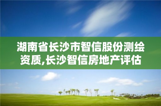 湖南省長沙市智信股份測繪資質,長沙智信房地產評估有限責任公司