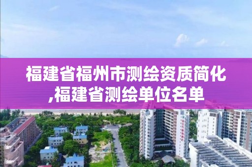 福建省福州市測繪資質(zhì)簡化,福建省測繪單位名單