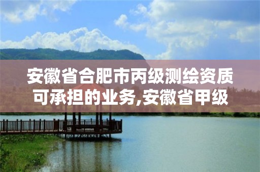 安徽省合肥市丙級測繪資質可承擔的業務,安徽省甲級測繪資質單位