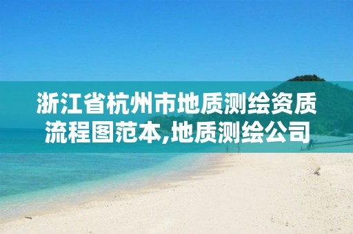 浙江省杭州市地質測繪資質流程圖范本,地質測繪公司。