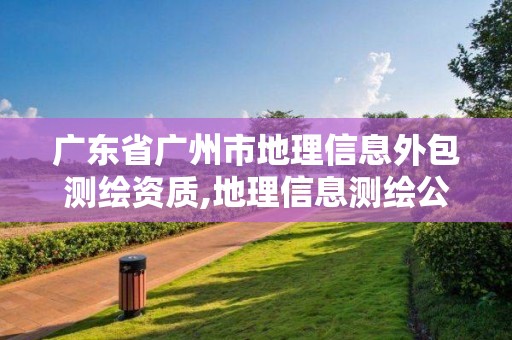 廣東省廣州市地理信息外包測繪資質,地理信息測繪公司