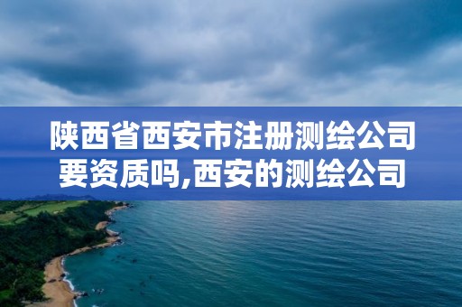 陜西省西安市注冊測繪公司要資質嗎,西安的測繪公司。