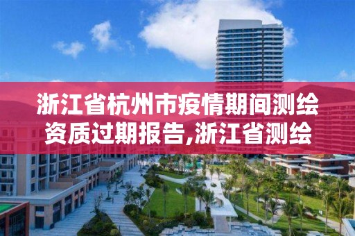 浙江省杭州市疫情期間測繪資質過期報告,浙江省測繪資質延期。