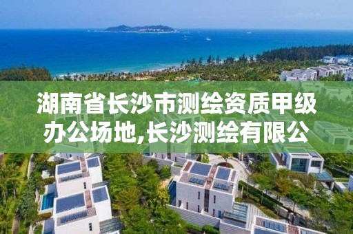 湖南省長沙市測繪資質甲級辦公場地,長沙測繪有限公司