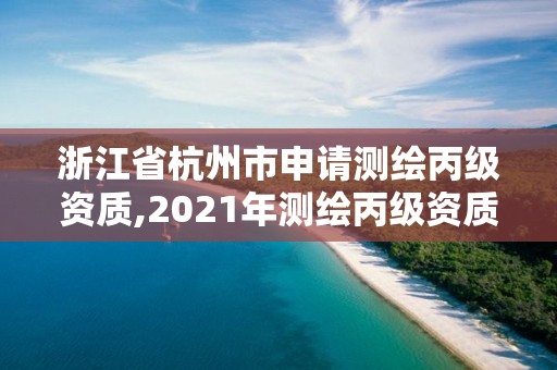 浙江省杭州市申請(qǐng)測(cè)繪丙級(jí)資質(zhì),2021年測(cè)繪丙級(jí)資質(zhì)申報(bào)條件