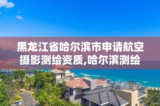 黑龍江省哈爾濱市申請航空攝影測繪資質,哈爾濱測繪公司招聘。