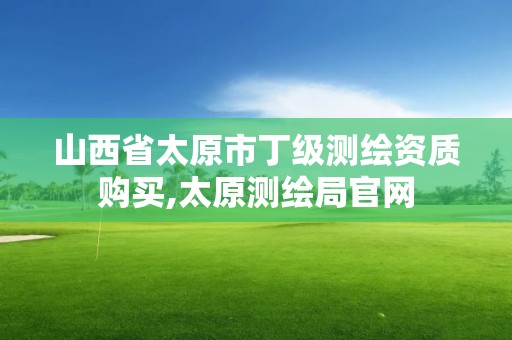 山西省太原市丁級測繪資質購買,太原測繪局官網