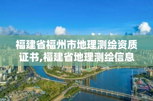 福建省福州市地理測繪資質證書,福建省地理測繪信息局招聘