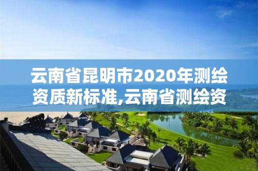 云南省昆明市2020年測繪資質新標準,云南省測繪資質證書延期公告