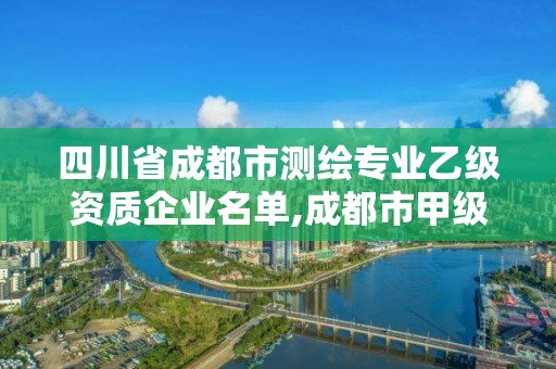 四川省成都市測繪專業乙級資質企業名單,成都市甲級測繪公司。