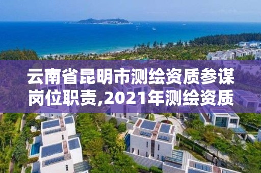 云南省昆明市測繪資質參謀崗位職責,2021年測繪資質人員要求。