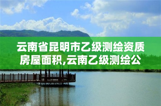 云南省昆明市乙級測繪資質(zhì)房屋面積,云南乙級測繪公司。