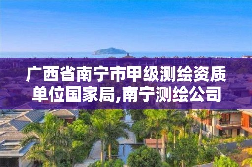 廣西省南寧市甲級測繪資質單位國家局,南寧測繪公司聯系電話。