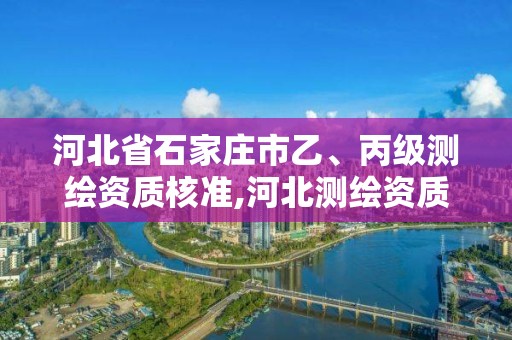 河北省石家莊市乙、丙級測繪資質(zhì)核準,河北測繪資質(zhì)審批