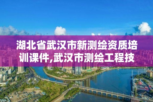 湖北省武漢市新測繪資質培訓課件,武漢市測繪工程技術規(guī)定