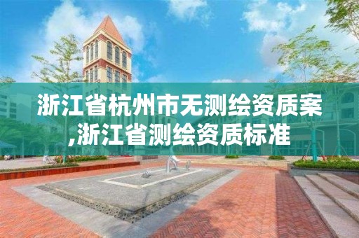 浙江省杭州市無測繪資質(zhì)案,浙江省測繪資質(zhì)標(biāo)準(zhǔn)