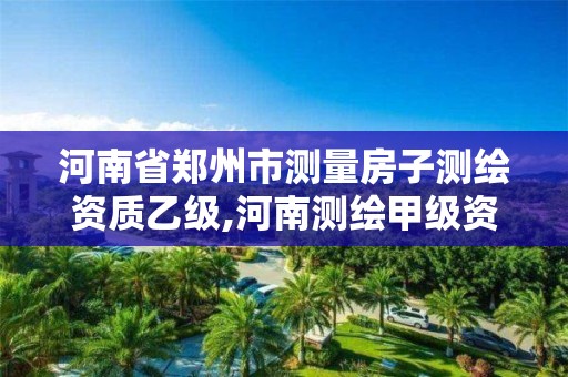 河南省鄭州市測量房子測繪資質乙級,河南測繪甲級資質單位