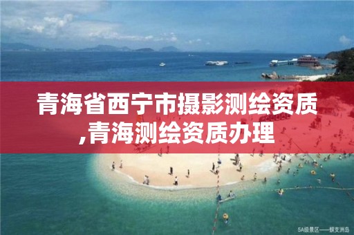 青海省西寧市攝影測繪資質,青海測繪資質辦理