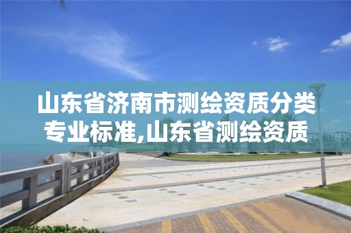 山東省濟南市測繪資質分類專業標準,山東省測繪資質管理規定。