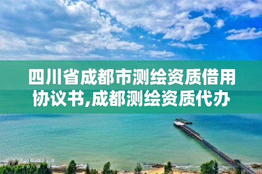 四川省成都市測繪資質(zhì)借用協(xié)議書,成都測繪資質(zhì)代辦公司