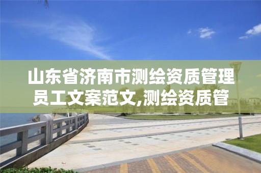 山東省濟南市測繪資質管理員工文案范文,測繪資質管理政策出臺。