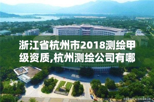 浙江省杭州市2018測(cè)繪甲級(jí)資質(zhì),杭州測(cè)繪公司有哪幾家