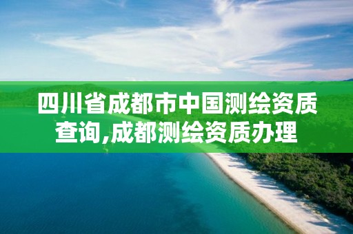 四川省成都市中國測繪資質查詢,成都測繪資質辦理