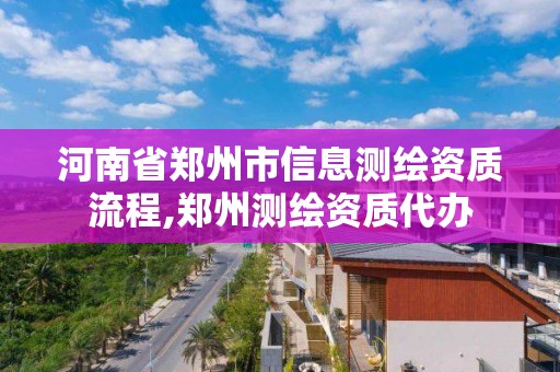 河南省鄭州市信息測繪資質(zhì)流程,鄭州測繪資質(zhì)代辦