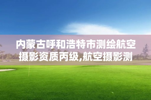 內蒙古呼和浩特市測繪航空攝影資質丙級,航空攝影測量招聘。