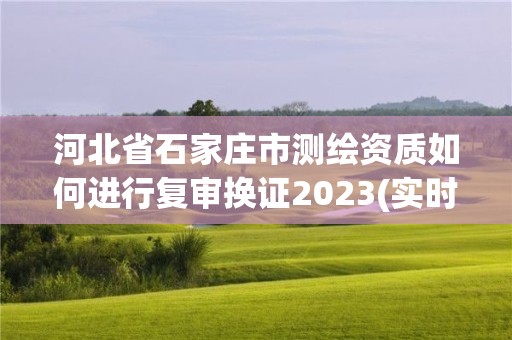 河北省石家莊市測繪資質(zhì)如何進(jìn)行復(fù)審換證2023(實時/更新中)