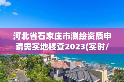 河北省石家莊市測(cè)繪資質(zhì)申請(qǐng)需實(shí)地核查2023(實(shí)時(shí)/更新中)