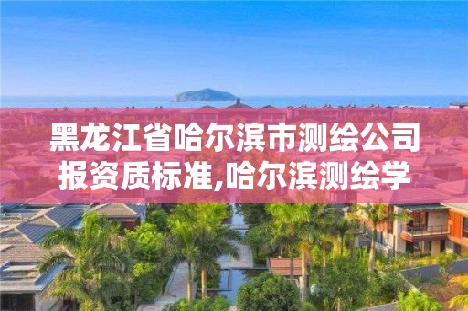 黑龍江省哈爾濱市測繪公司報(bào)資質(zhì)標(biāo)準(zhǔn),哈爾濱測繪學(xué)校