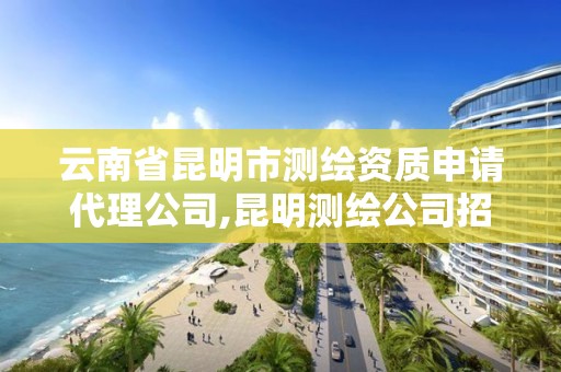 云南省昆明市測繪資質申請代理公司,昆明測繪公司招聘信息