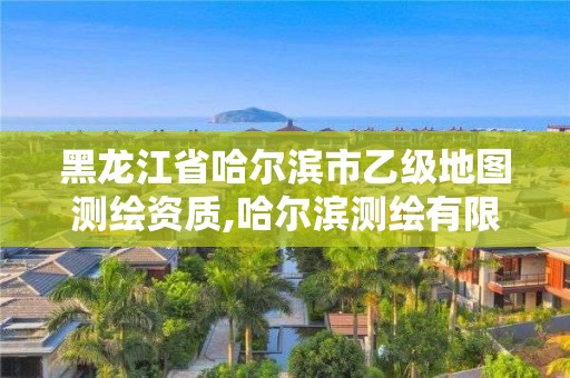 黑龍江省哈爾濱市乙級地圖測繪資質(zhì),哈爾濱測繪有限公司