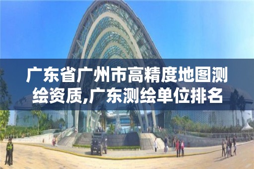 廣東省廣州市高精度地圖測繪資質,廣東測繪單位排名