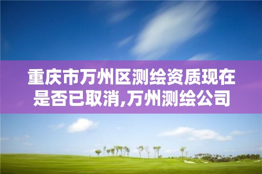 重慶市萬州區測繪資質現在是否已取消,萬州測繪公司招聘。