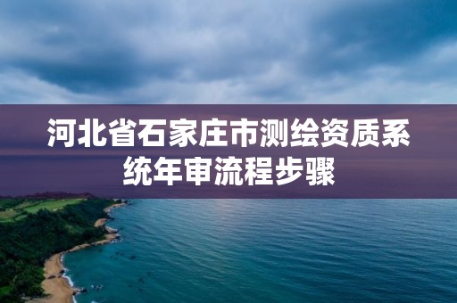 河北省石家莊市測繪資質系統年審流程步驟