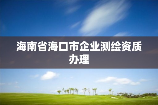 海南省海口市企業測繪資質辦理