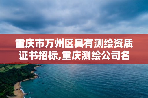 重慶市萬州區具有測繪資質證書招標,重慶測繪公司名錄。