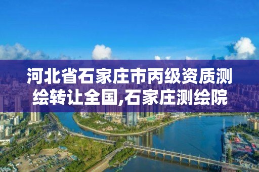 河北省石家莊市丙級資質測繪轉讓全國,石家莊測繪院是國企嗎