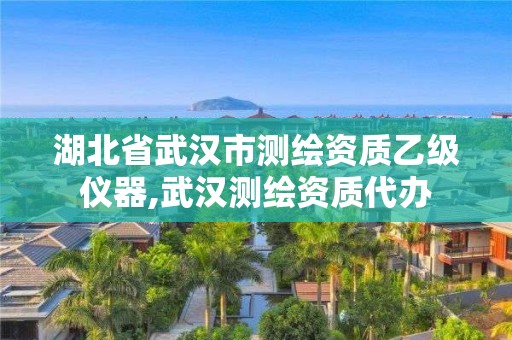 湖北省武漢市測繪資質(zhì)乙級(jí)儀器,武漢測繪資質(zhì)代辦