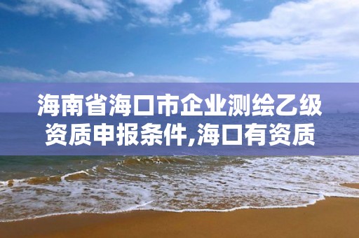 海南省海口市企業測繪乙級資質申報條件,海口有資質的測繪公司。