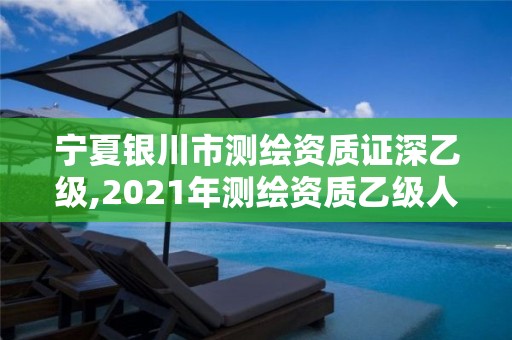 寧夏銀川市測繪資質證深乙級,2021年測繪資質乙級人員要求