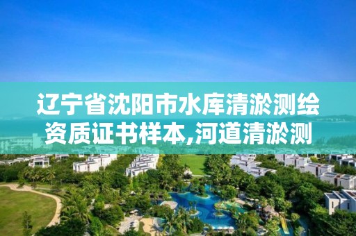 遼寧省沈陽市水庫清淤測繪資質證書樣本,河道清淤測量收費標準。