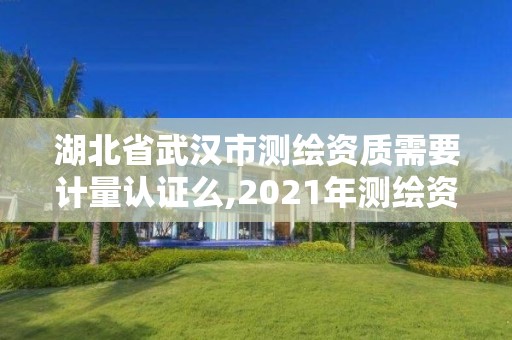 湖北省武漢市測繪資質需要計量認證么,2021年測繪資質人員要求