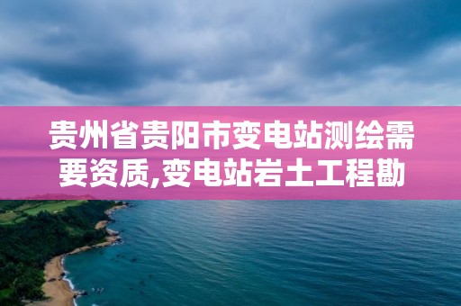 貴州省貴陽市變電站測繪需要資質(zhì),變電站巖土工程勘測技術(shù)規(guī)程