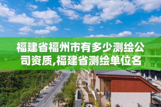 福建省福州市有多少測繪公司資質(zhì),福建省測繪單位名單。