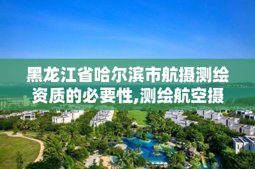 黑龍江省哈爾濱市航攝測繪資質(zhì)的必要性,測繪航空攝影收費標準。