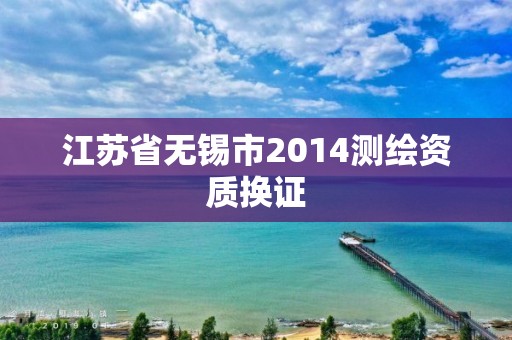 江蘇省無錫市2014測繪資質換證