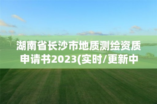 湖南省長沙市地質(zhì)測繪資質(zhì)申請書2023(實時/更新中)